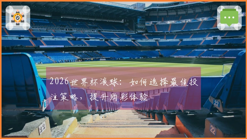 2026世界杯滚球：如何选择最佳投注策略，提升购彩体验
