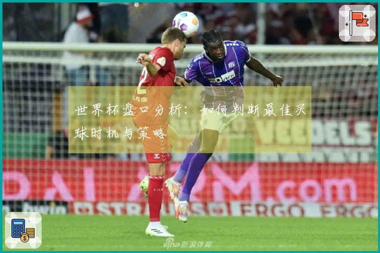 世界杯盘口分析：如何判断最佳买球时机与策略