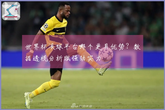 世界杯滚球平台哪个更具优势？数据透视分析赋强劲实力