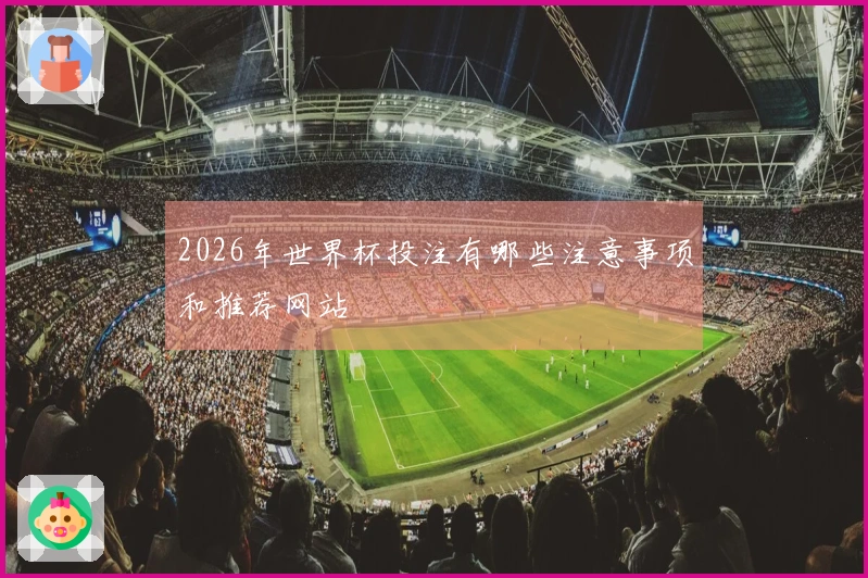 2026年世界杯投注有哪些注意事项和推荐网站