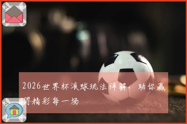 2026世界杯滚球玩法详解，助你赢得精彩每一场