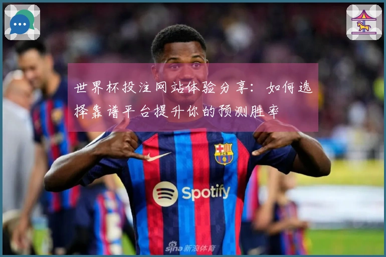 世界杯投注网站体验分享：如何选择靠谱平台提升你的预测胜率