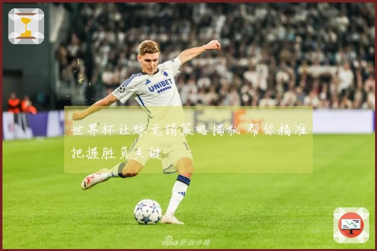 世界杯让球竞猜策略揭秘 帮你精准把握胜负关键