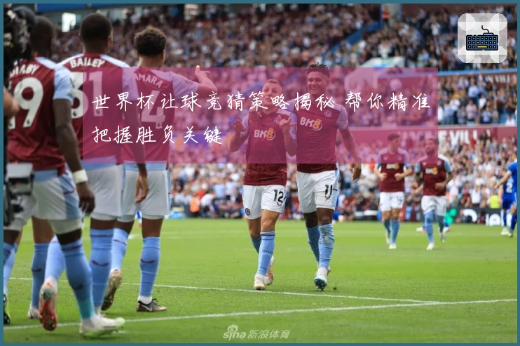 世界杯让球竞猜策略揭秘 帮你精准把握胜负关键