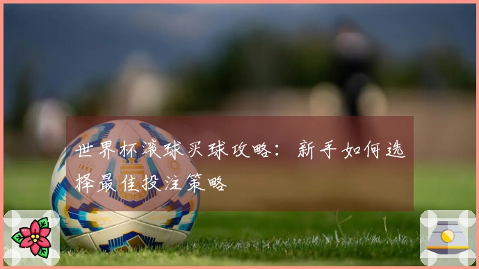 世界杯滚球买球攻略：新手如何选择最佳投注策略