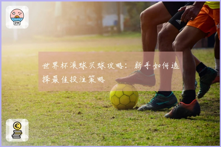 世界杯滚球买球攻略：新手如何选择最佳投注策略