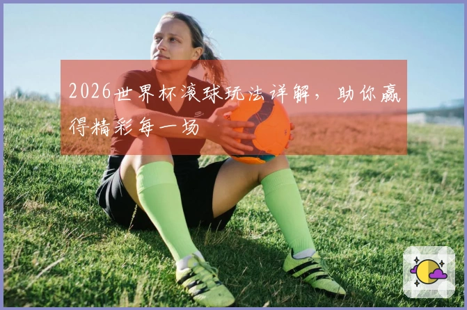 2026世界杯滚球玩法详解，助你赢得精彩每一场
