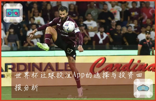 世界杯让球投注App的选择与投资回报分析